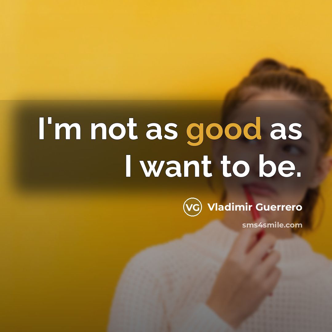“I'm not as good as I want to be.…” quote by Vladimir Guerrero