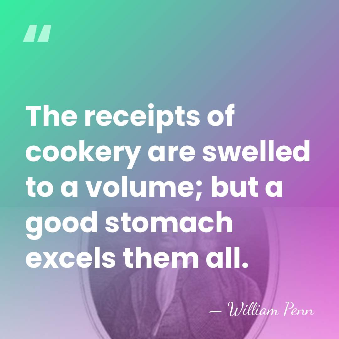 The receipts of cookery are swelled to a volume; but a good&hellip; - William Penn