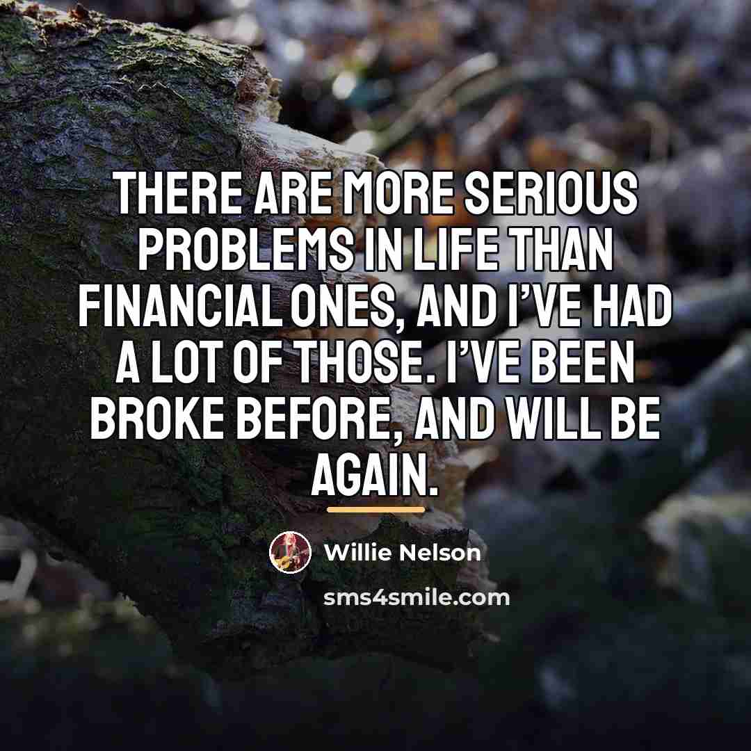 “There are more serious problems in life than financial ones,…” quote by Willie Nelson