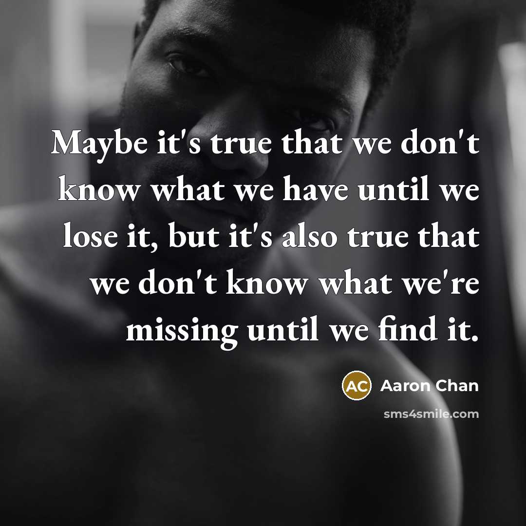 “Maybe it's true that we don't know what we have…” quote by Aaron Chan