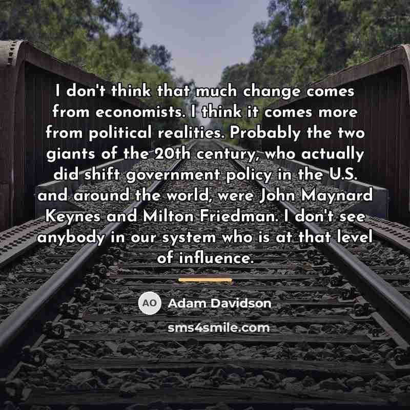 “I don't think that much change comes from economists. I…” quote by Adam Davidson