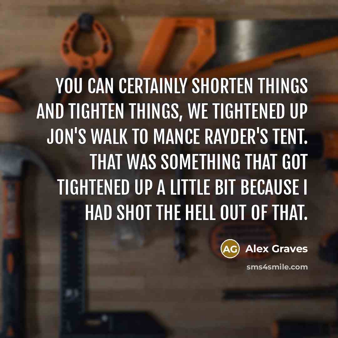 “You can certainly shorten things and tighten things, we tightened…” quote by Alex Graves