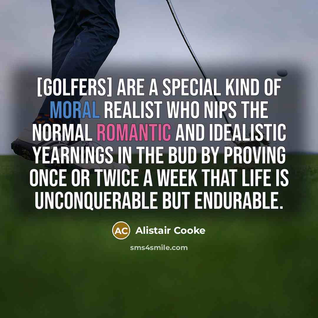 “[Golfers] are a special kind of moral realist who nips…” quote by Alistair Cooke