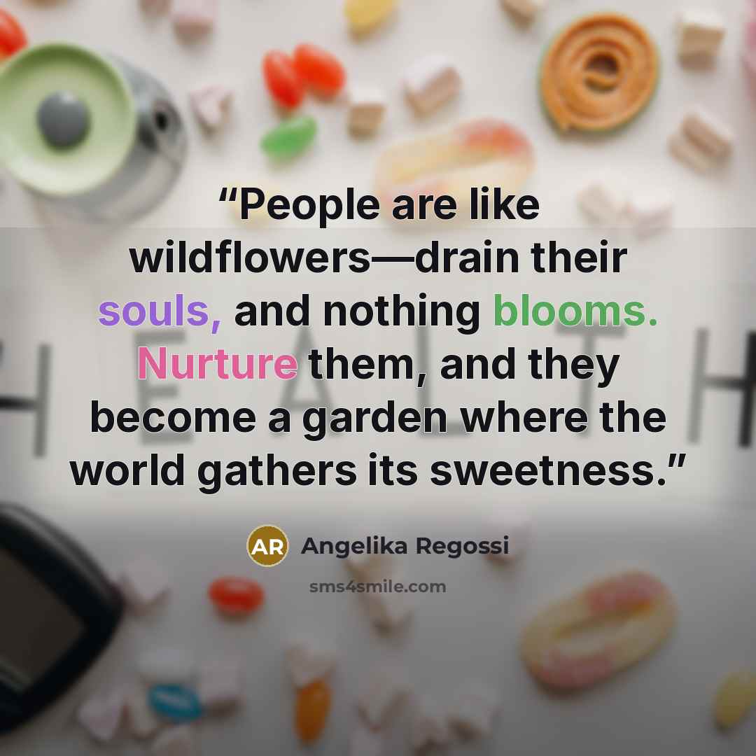 “People are like wildflowers—drain their souls, and nothing blooms. Nurture them, and they become a garden where the world gathers its sweetness.” quote by Angelika Regossi