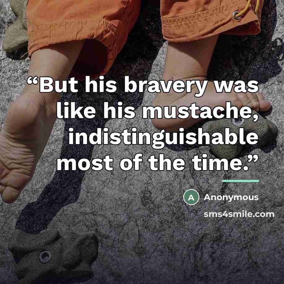 “But his bravery was like his mustache, indistinguishable most of the time.” quote by Anonymous