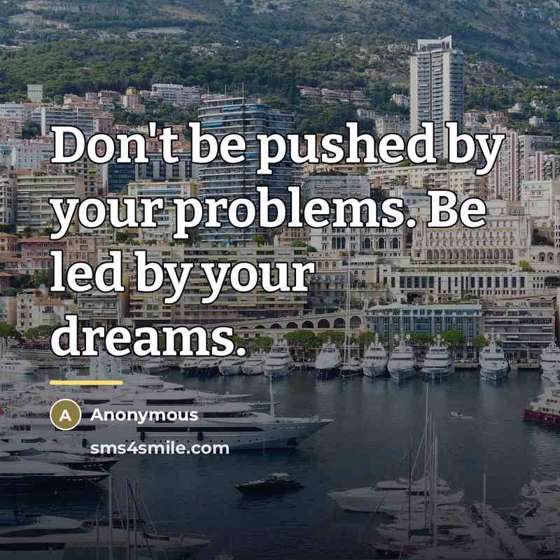 “Don't be pushed by your problems. Be led by your…” quote by Anonymous