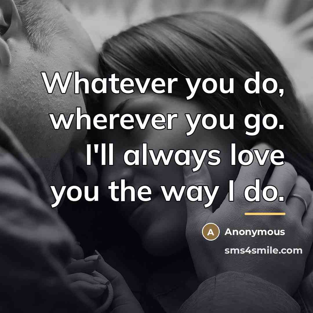 “Whatever you do, wherever you go. I'll always love you…” quote by Anonymous