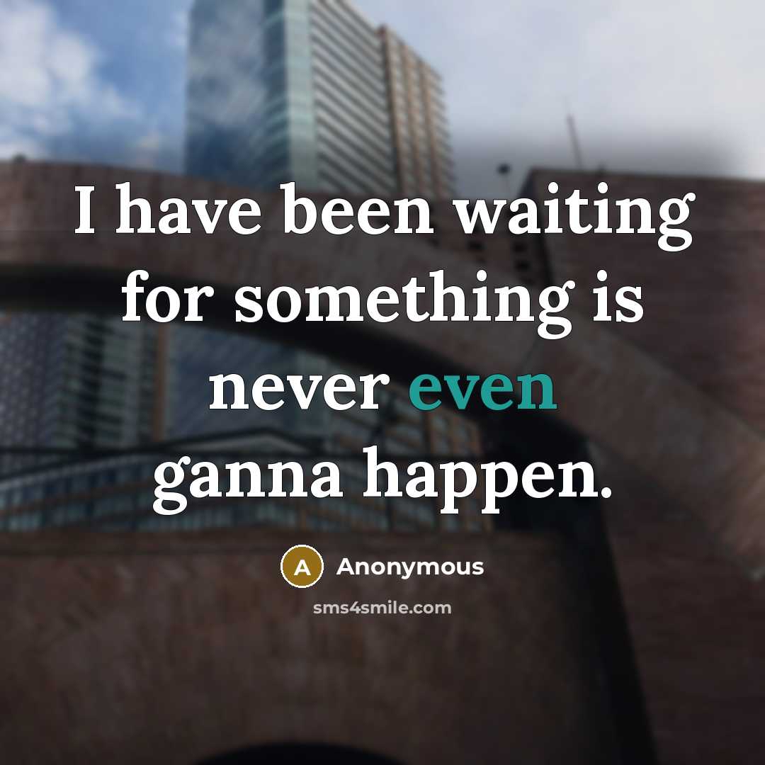 “I have been waiting for something is never even ganna happen.” quote by Anonymous