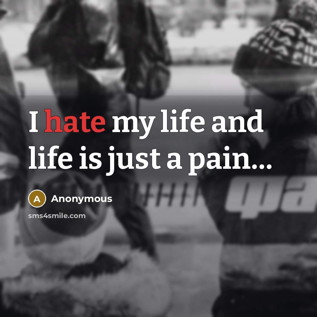 “I hate my life and life is just a pain....…” quote by Anonymous