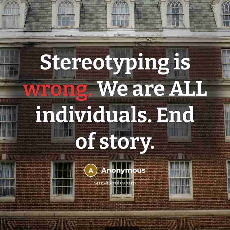 “Stereotyping is wrong. We are ALL individuals. End of story.” quote by Anonymous