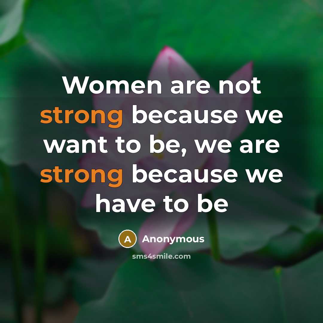 “Women are not strong because we want to be, we are strong because we have to be” quote by Anonymous