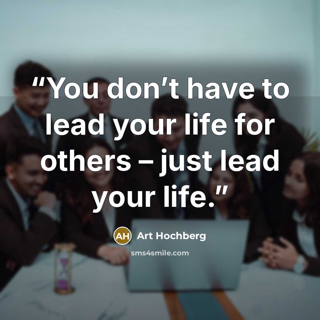 “You don’t have to lead your life for others – just lead your life.” quote by Art Hochberg