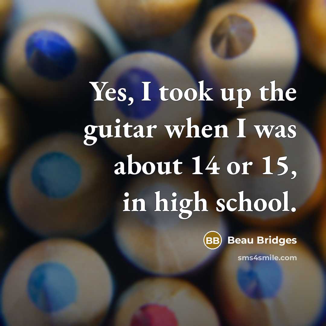 “Yes, I took up the guitar when I was about…” quote by Beau Bridges