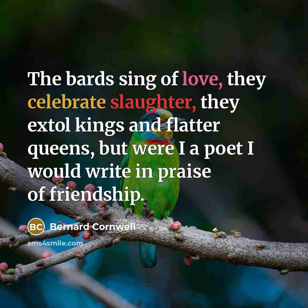 “The bards sing of love, they celebrate slaughter, they extol…” quote by Bernard Cornwell