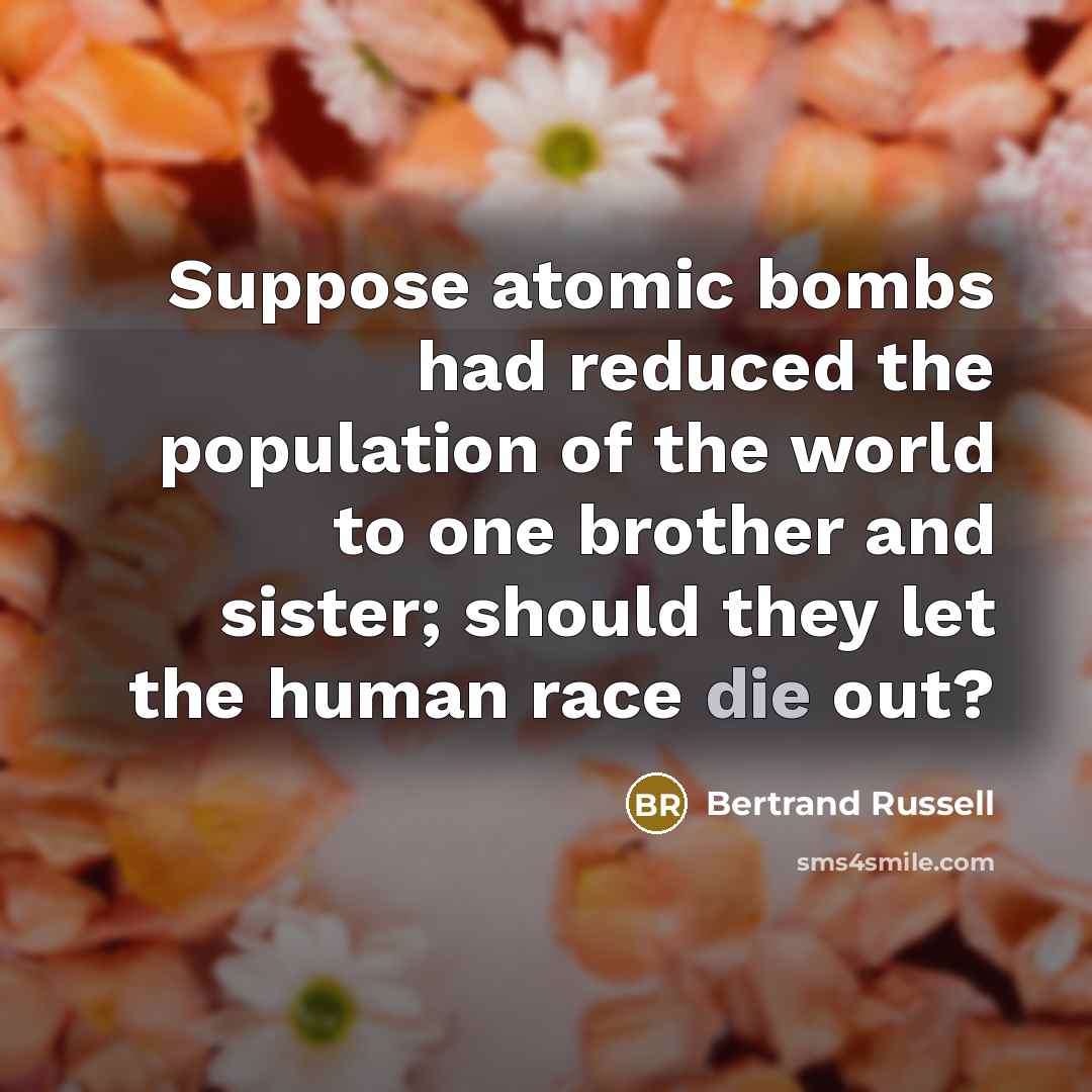 “Suppose atomic bombs had reduced the population of the world…” quote by Bertrand Russell