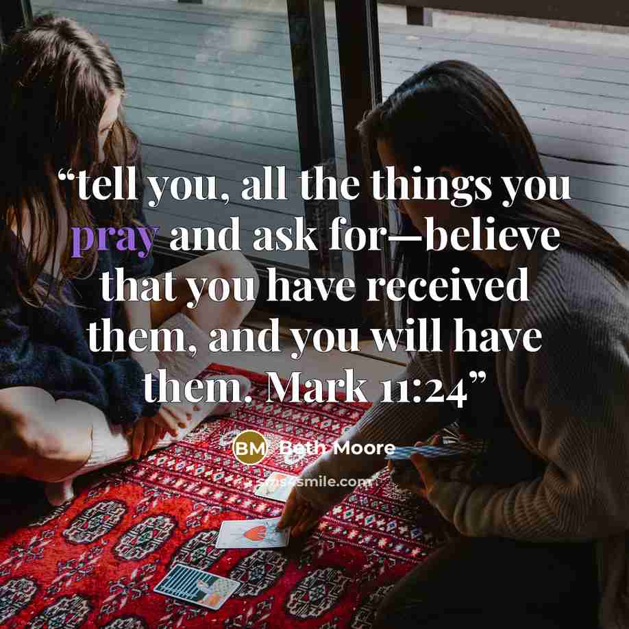 “tell you, all the things you pray and ask for—believe that you have received them, and you will have them. Mark 11:24” quote by Beth Moore