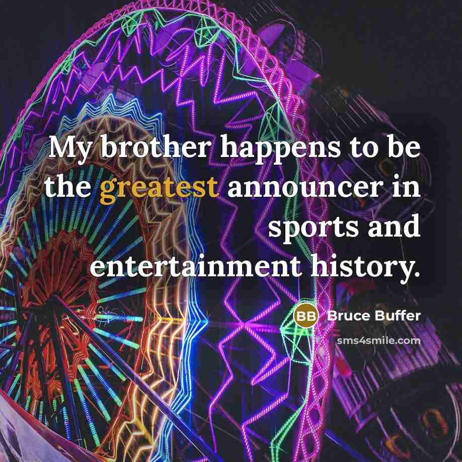 “My brother happens to be the greatest announcer in sports and entertainment history.” quote by Bruce Buffer