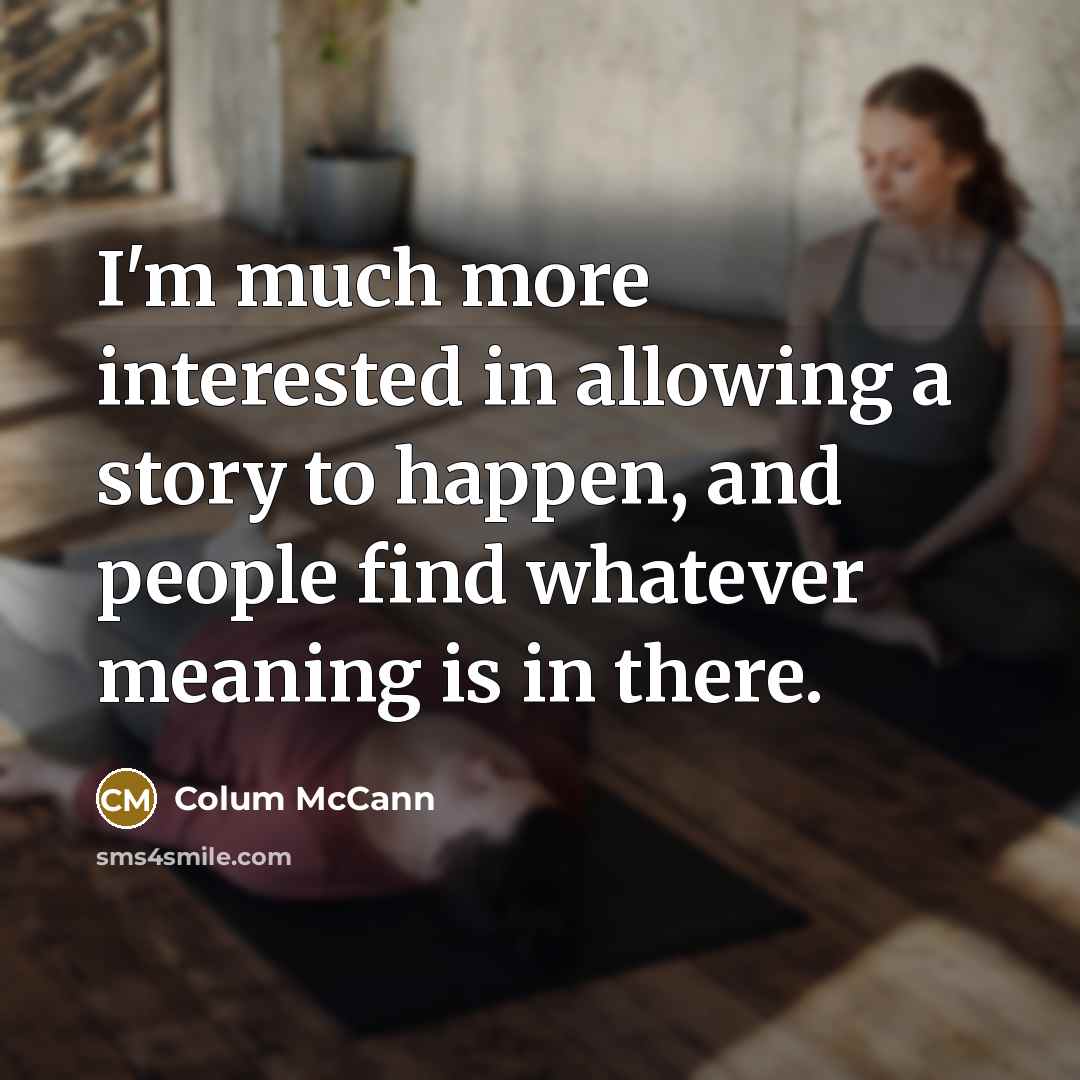 “I'm much more interested in allowing a story to happen,…” quote by Colum McCann