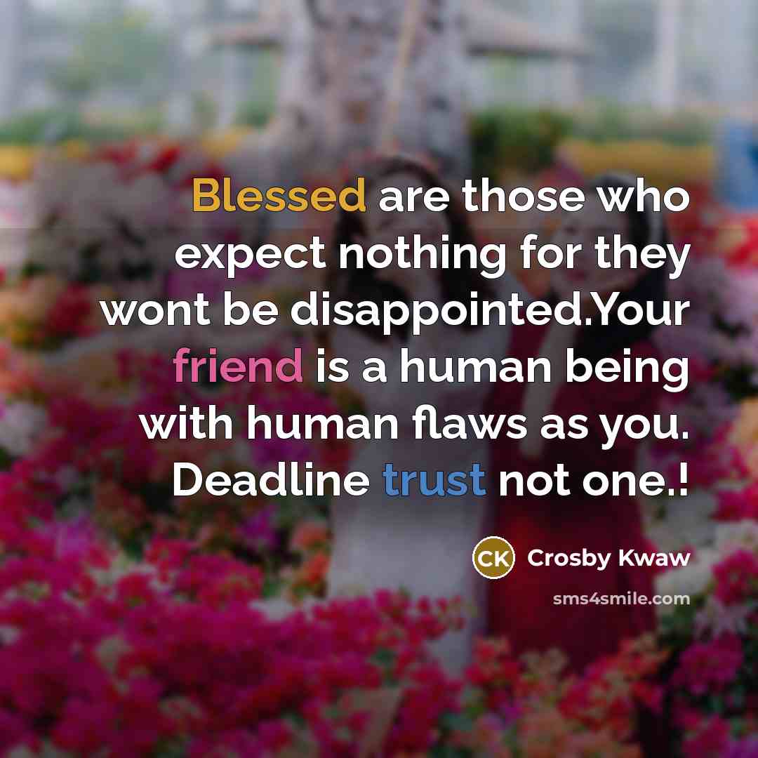 “Blessed are those who expect nothing for they wont be disappointed.Your friend is a human being with human flaws as you. Deadline trust not one.!” quote by Crosby Kwaw