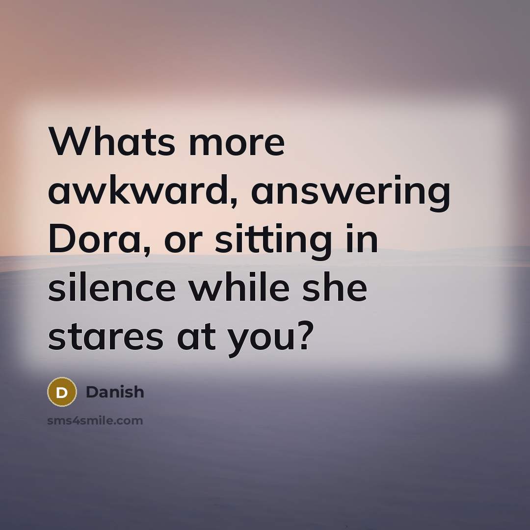 “Whats more awkward, answering Dora, or sitting in silence while…” quote by Danish