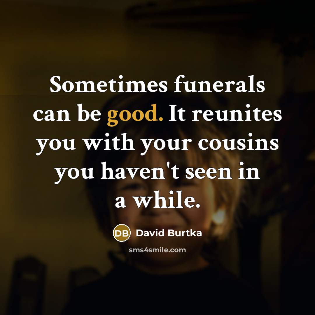“Sometimes funerals can be good. It reunites you with your…” quote by David Burtka
