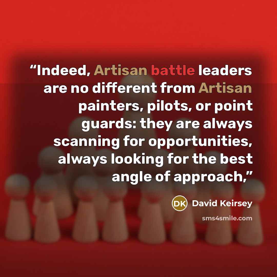 “Indeed, Artisan battle leaders are no different from Artisan painters, pilots, or point guards: they are always scanning for opportunities, always looking for the best angle of approach,” quote by David Keirsey