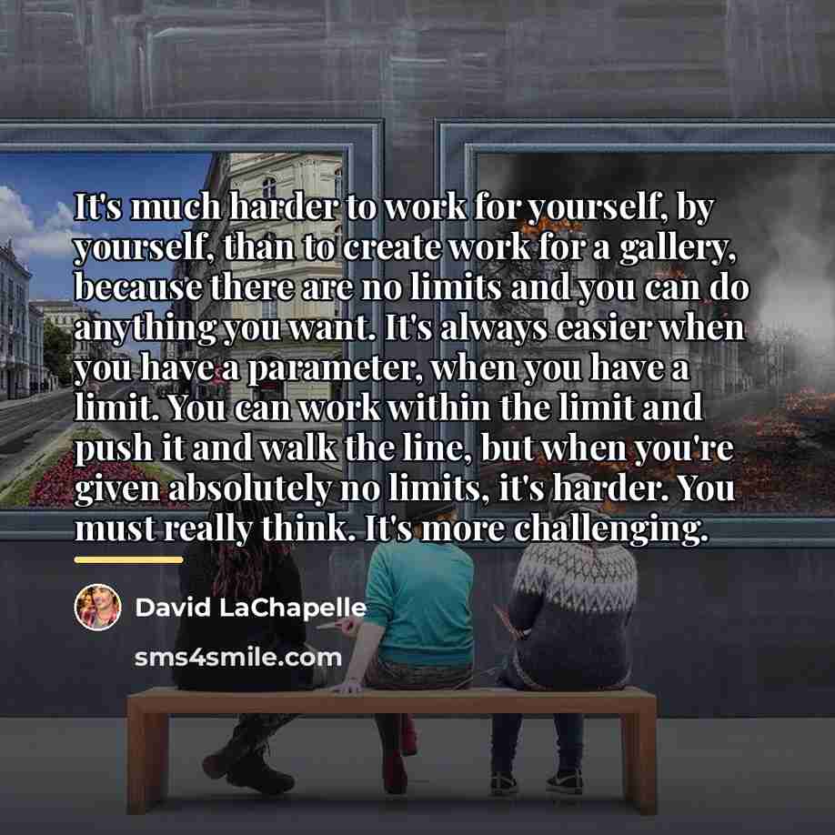 “It's much harder to work for yourself, by yourself, than…” quote by David LaChapelle