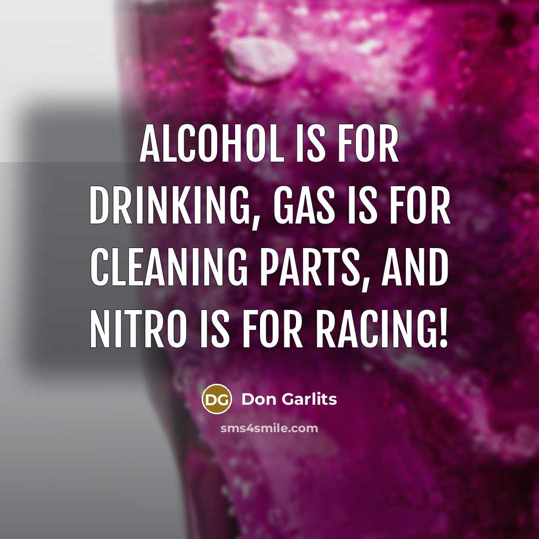 “Alcohol is for drinking, gas is for cleaning parts, and…” quote by Don Garlits