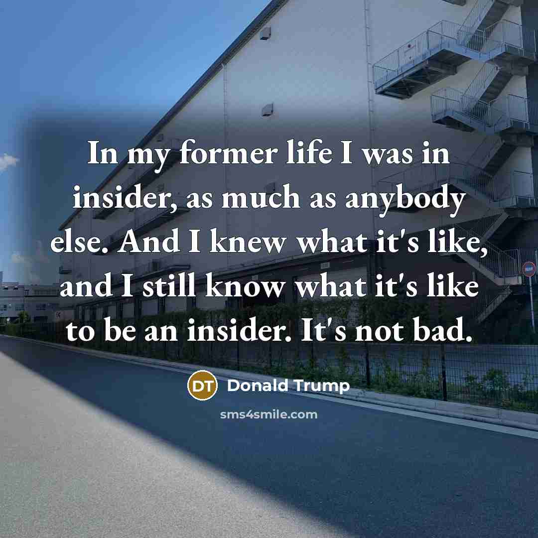 “In my former life I was in insider, as much…” quote by Donald Trump
