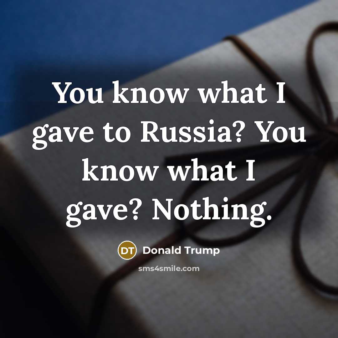“You know what I gave to Russia? You know what I gave? Nothing.” quote by Donald Trump