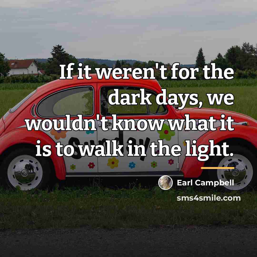 “If it weren't for the dark days, we wouldn't know…” quote by Earl Campbell
