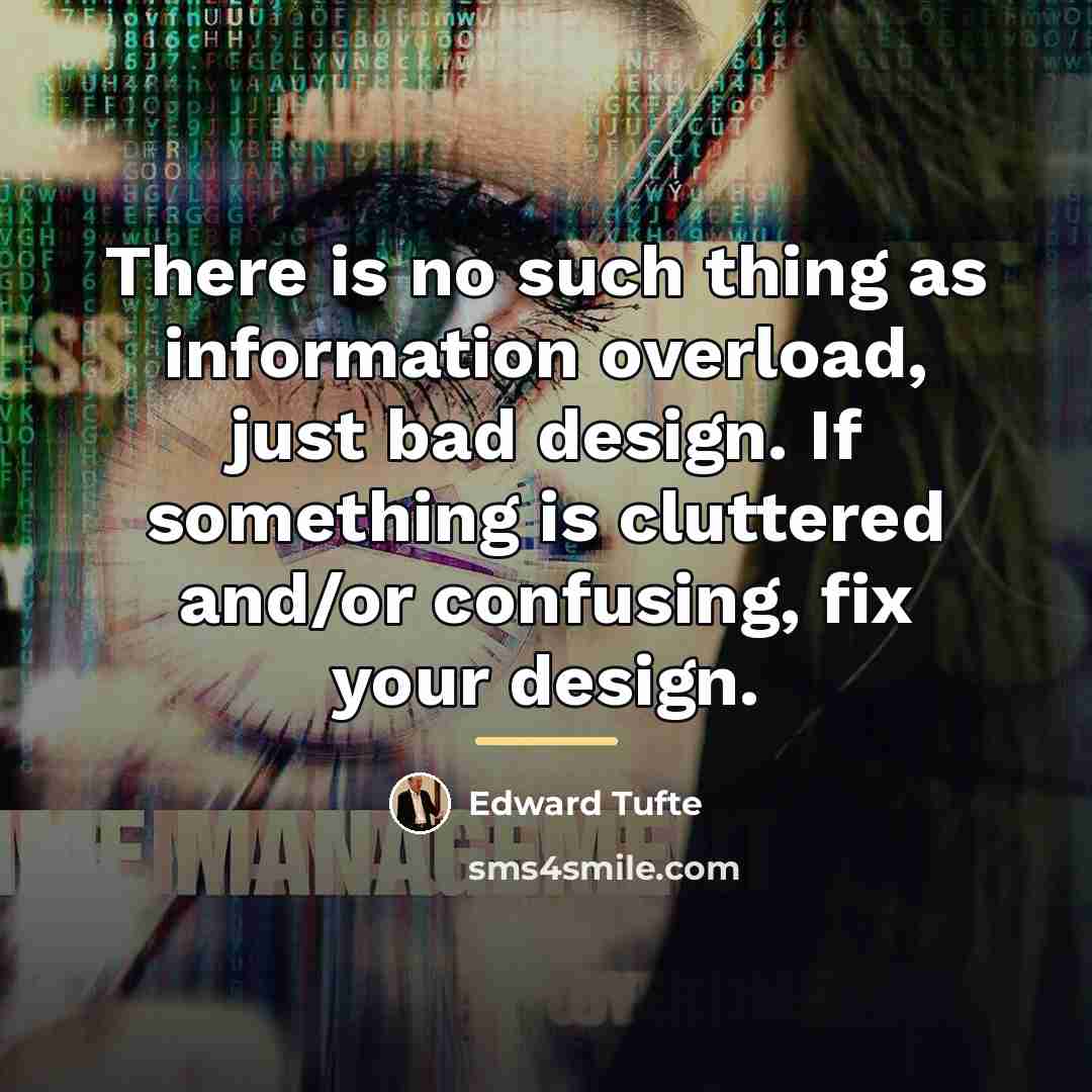“There is no such thing as information overload, just bad…” quote by Edward Tufte