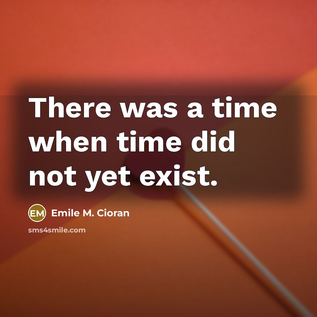 “There was a time when time did not yet exist.…” quote by Emile M. Cioran