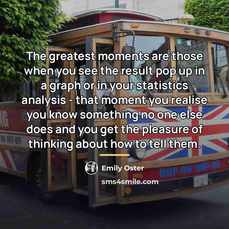 “The greatest moments are those when you see the result…” quote by Emily Oster