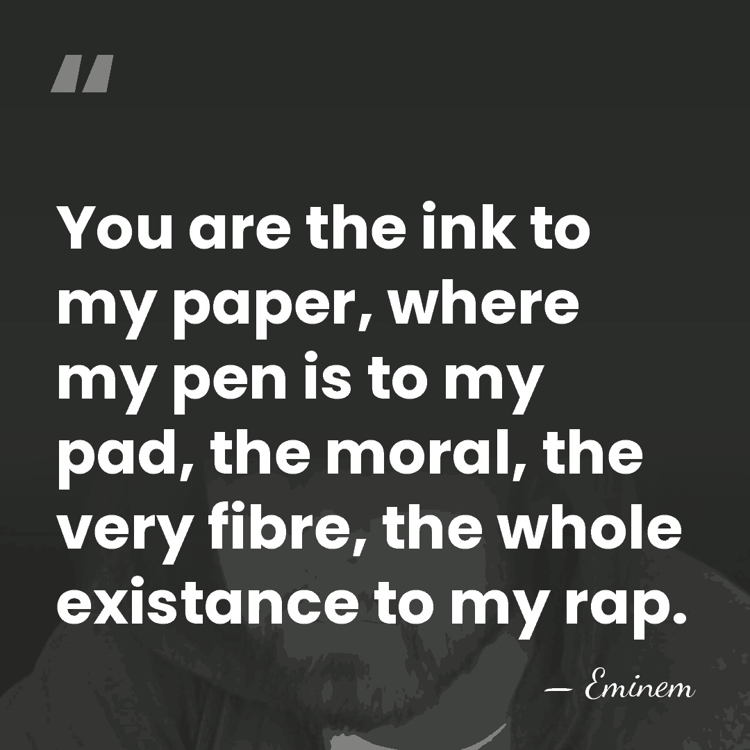 You are the ink to my paper, where my pen is to&hellip; - Eminem