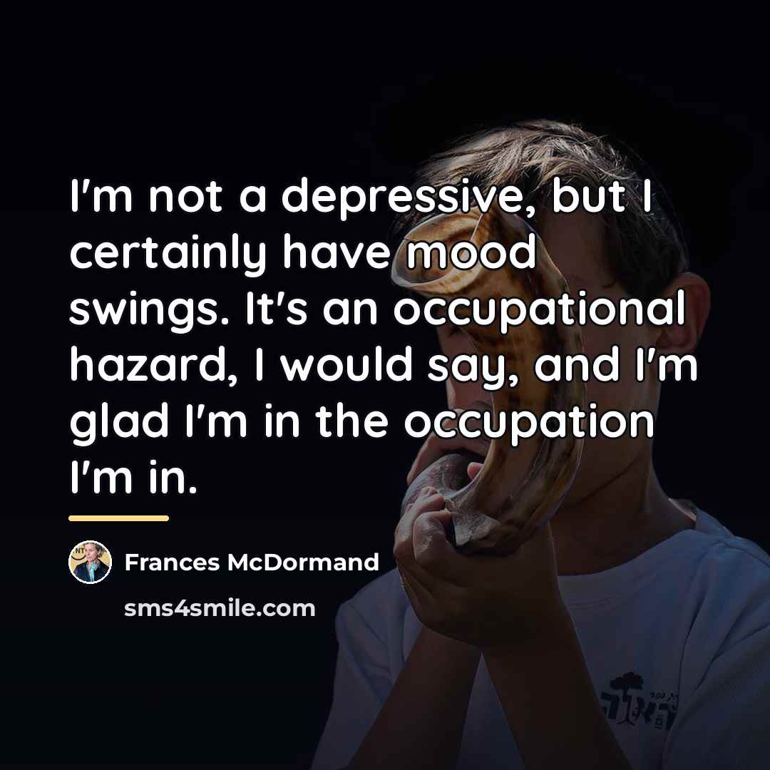 “I'm not a depressive, but I certainly have mood swings.…” quote by Frances McDormand