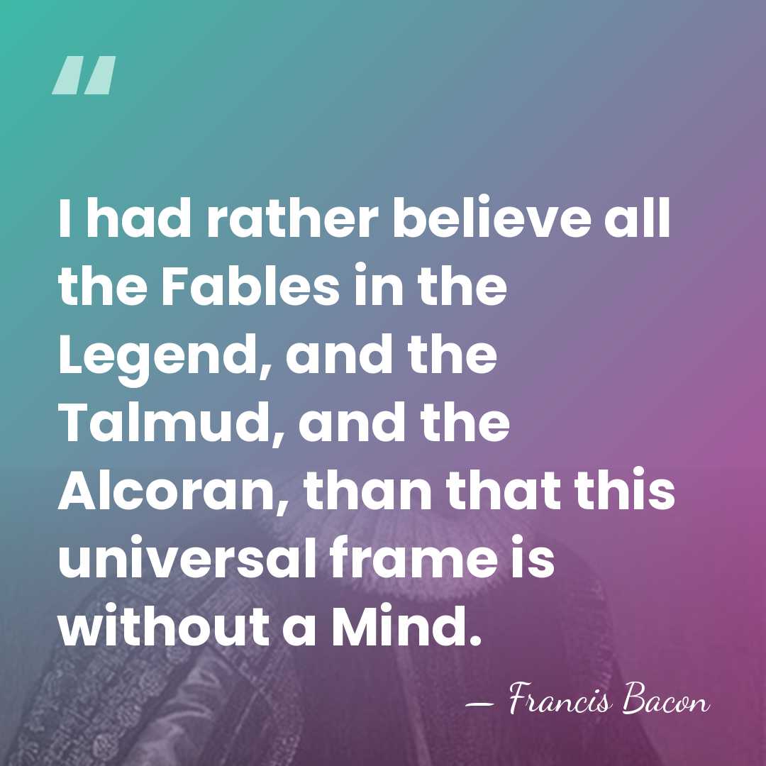 I had rather believe all the Fables in the Legend, and the&hellip; - Francis Bacon