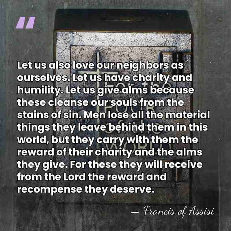 Let us also love our neighbors as ourselves. Let us have charity&hellip; - Francis of Assisi