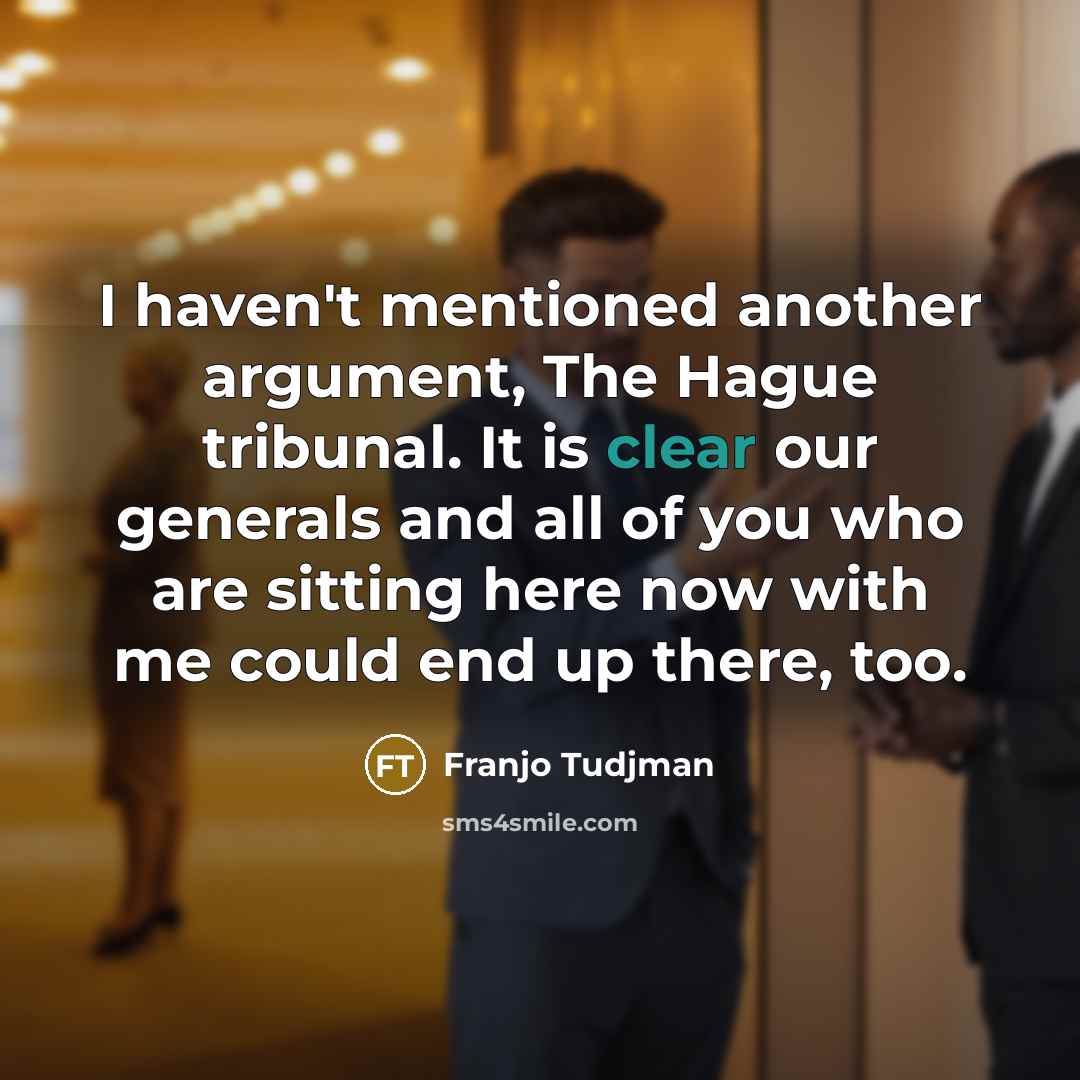 “I haven't mentioned another argument, The Hague tribunal. It is…” quote by Franjo Tudjman