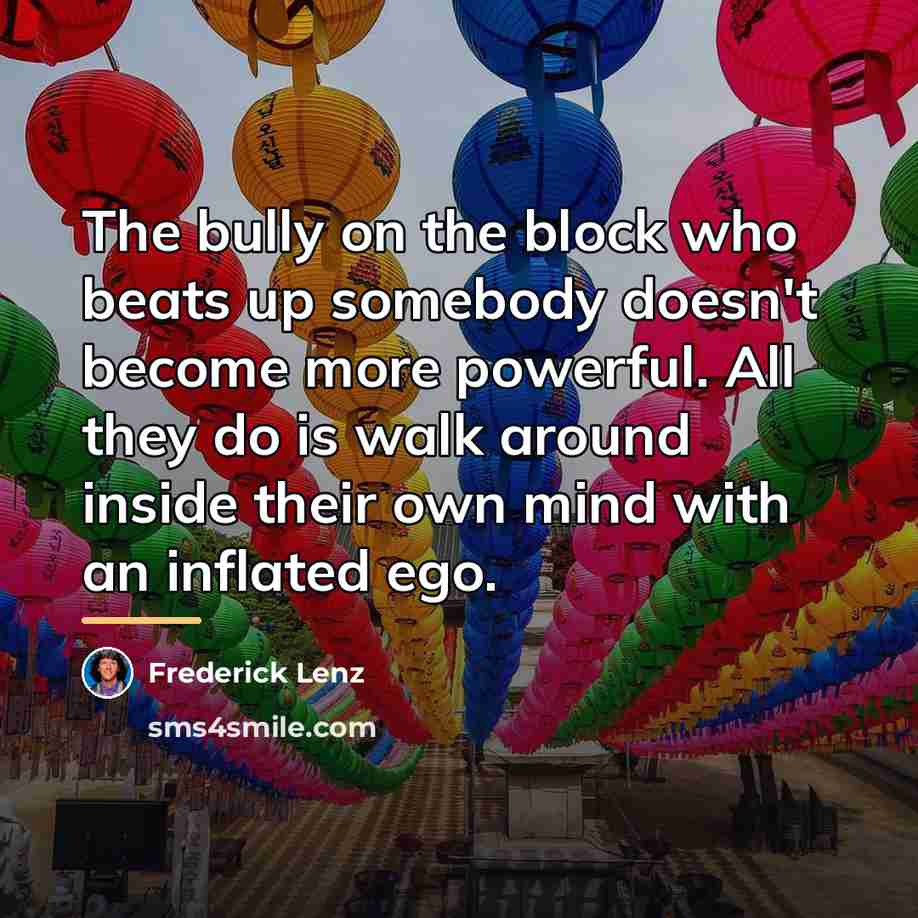 “The bully on the block who beats up somebody doesn't…” quote by Frederick Lenz