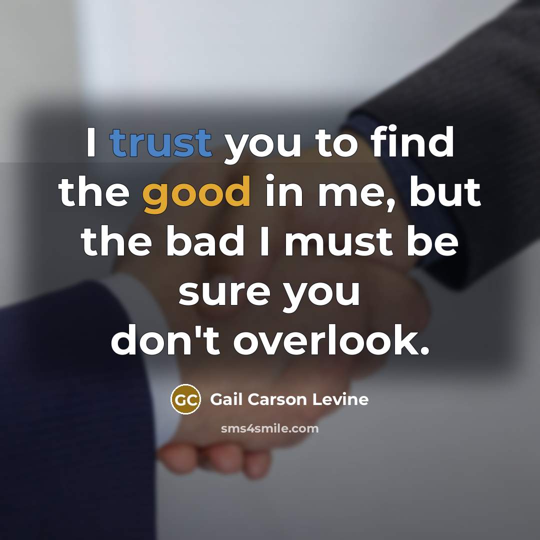 “I trust you to find the good in me, but the bad I must be sure you don't overlook.” quote by Gail Carson Levine