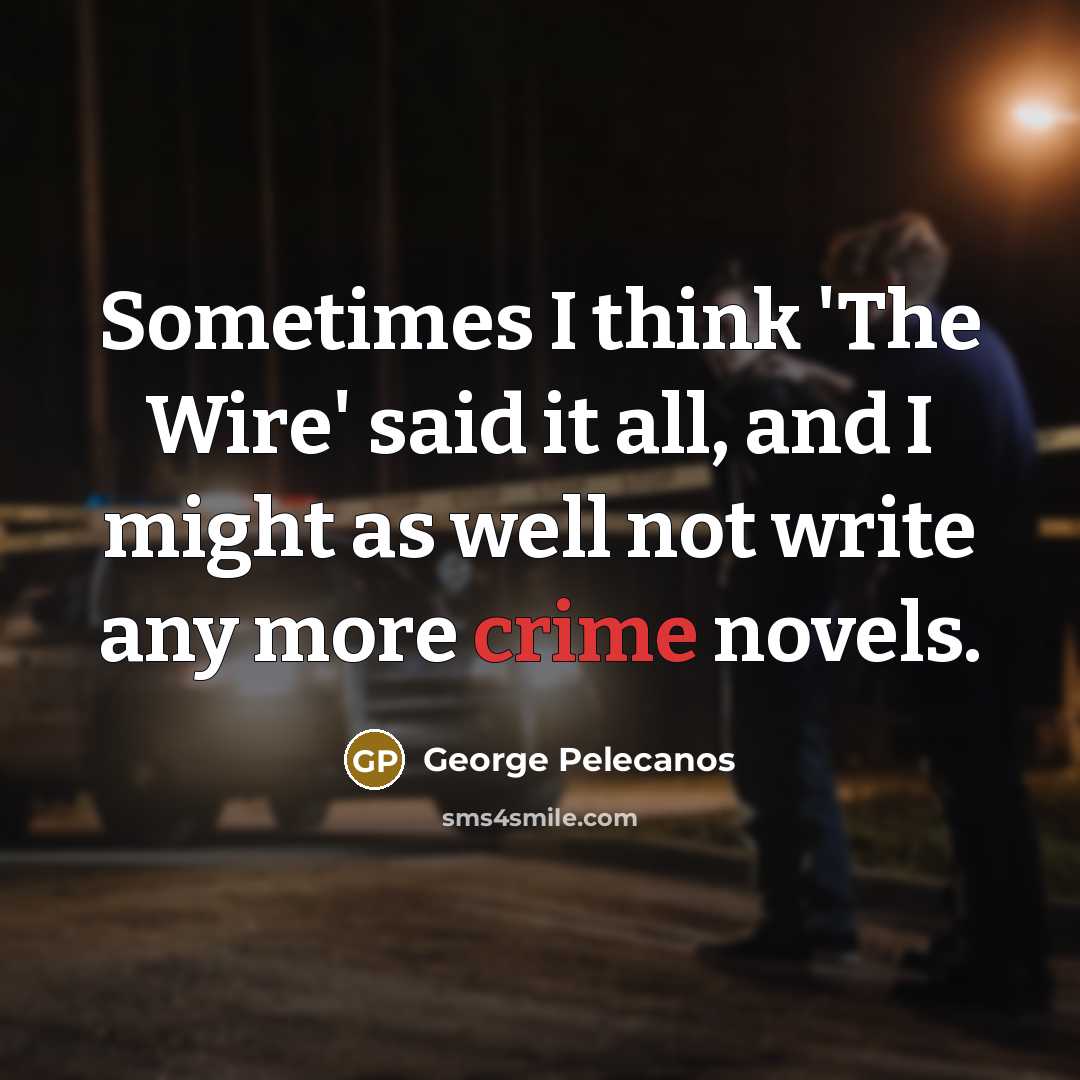 “Sometimes I think 'The Wire' said it all, and I…” quote by George Pelecanos