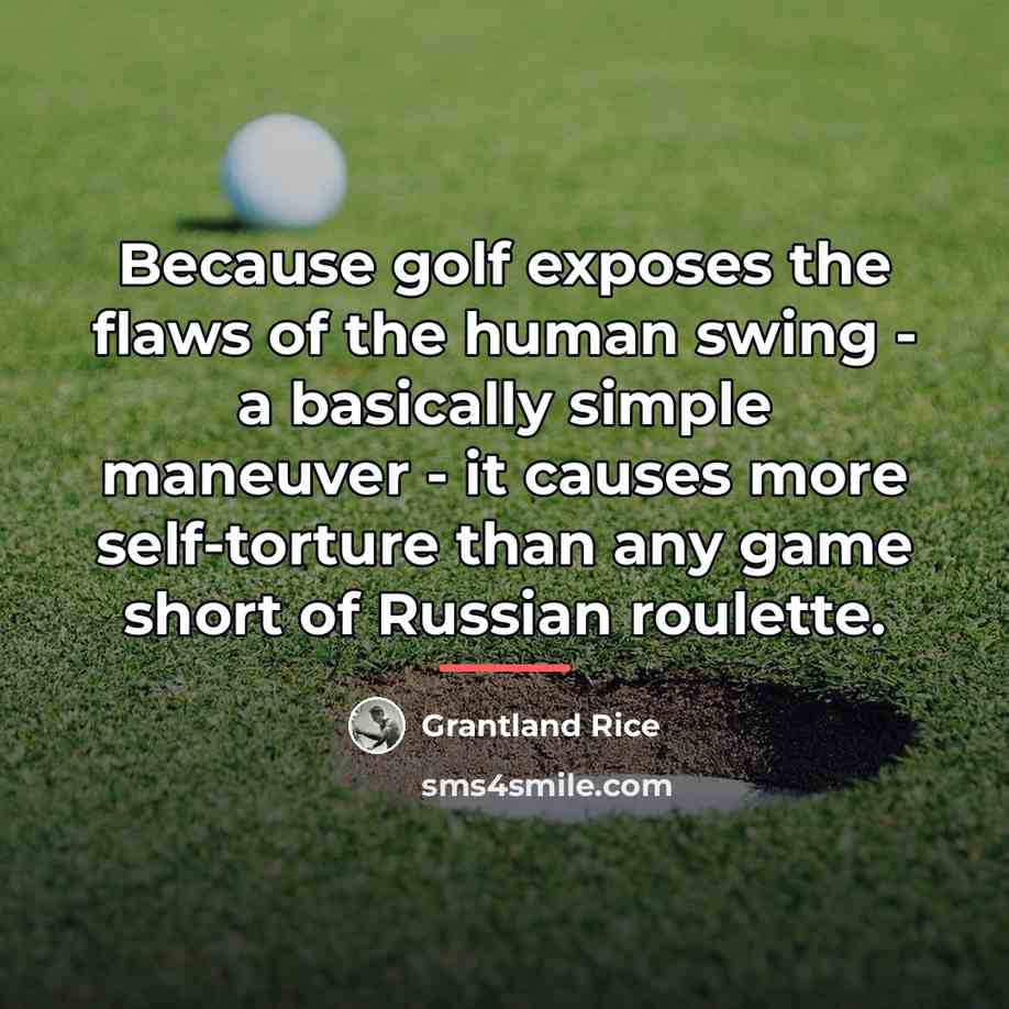 “Because golf exposes the flaws of the human swing -…” quote by Grantland Rice