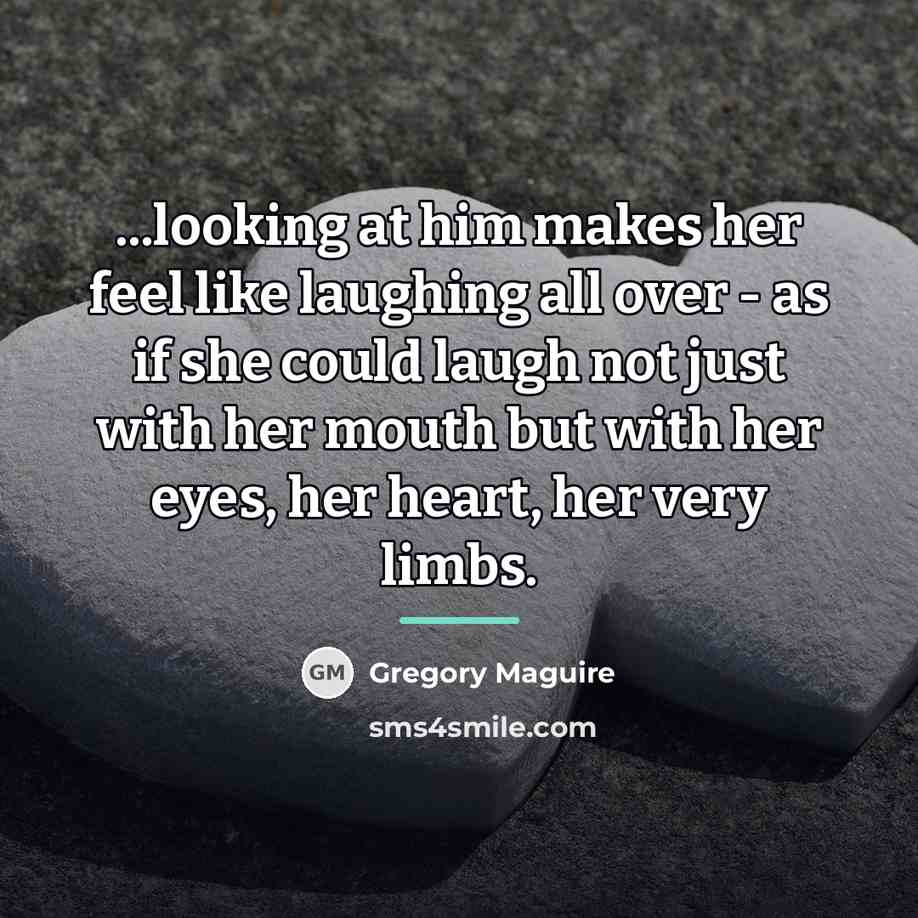 “...looking at him makes her feel like laughing all over…” quote by Gregory Maguire