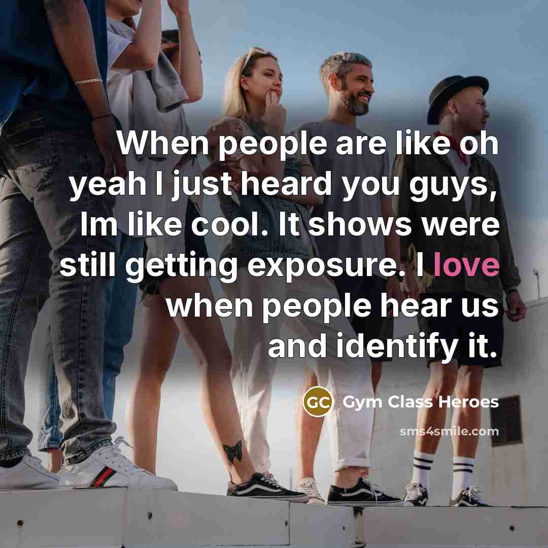 “When people are like oh yeah I just heard you…” quote by Gym Class Heroes