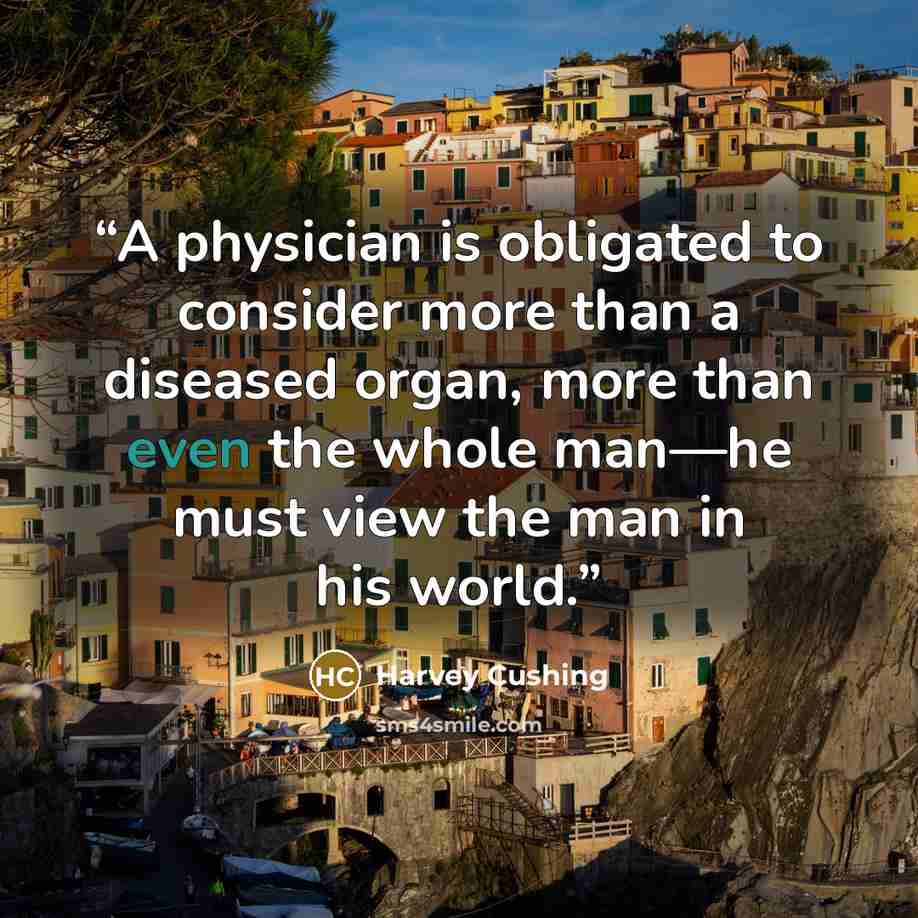 “A physician is obligated to consider more than a diseased organ, more than even the whole man—he must view the man in his world.” quote by Harvey Cushing