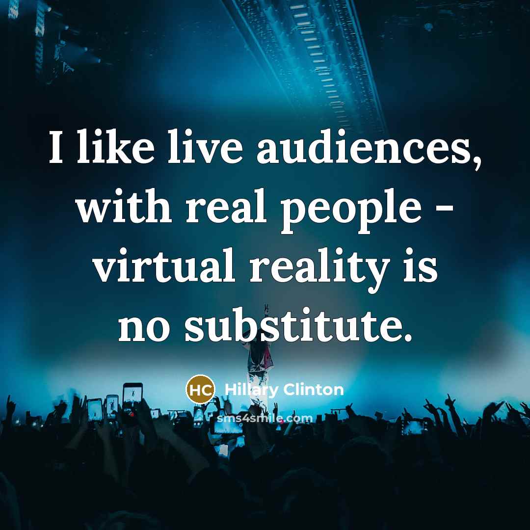 “I like live audiences, with real people - virtual reality…” quote by Hillary Clinton