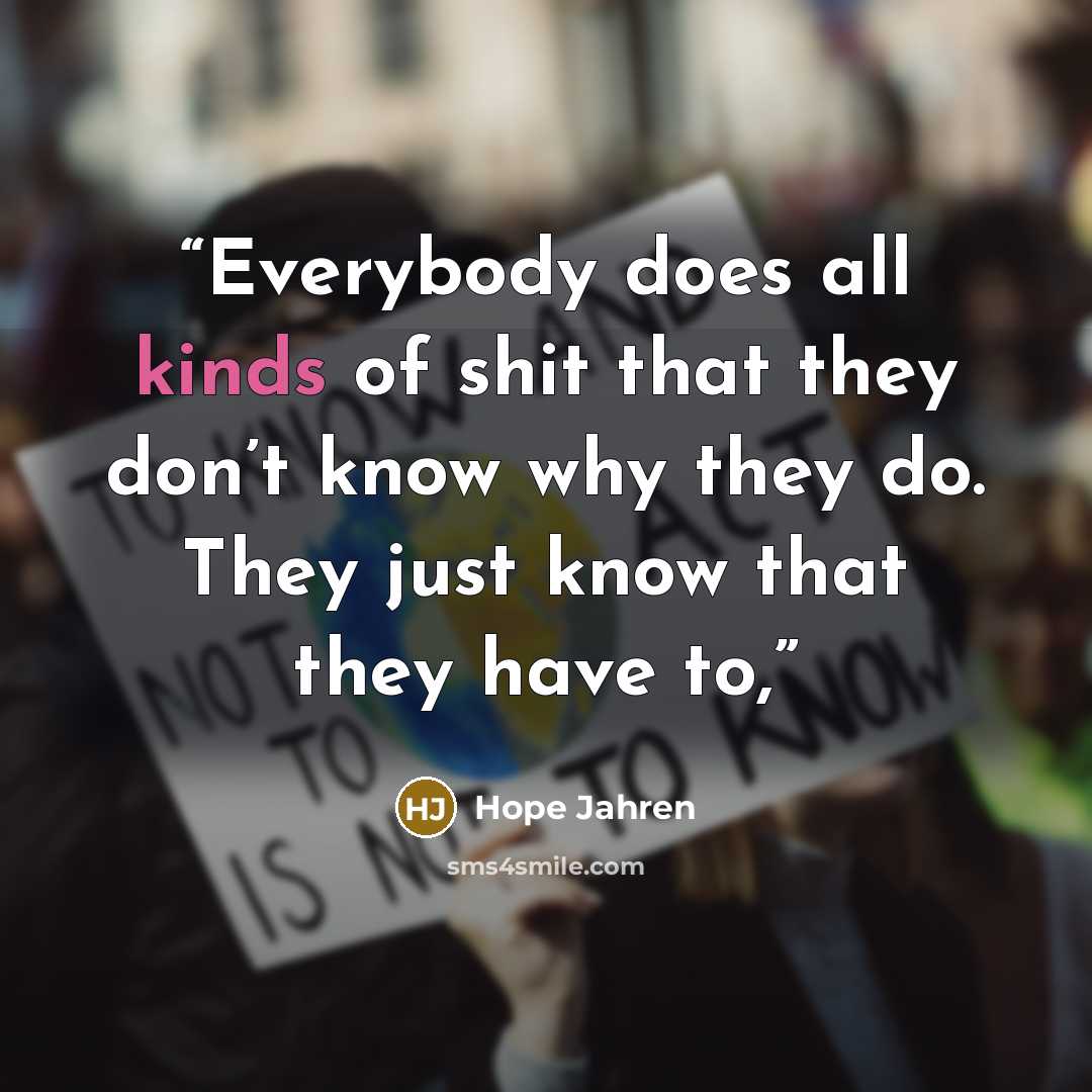 “Everybody does all kinds of shit that they don’t know why they do. They just know that they have to,” quote by Hope Jahren