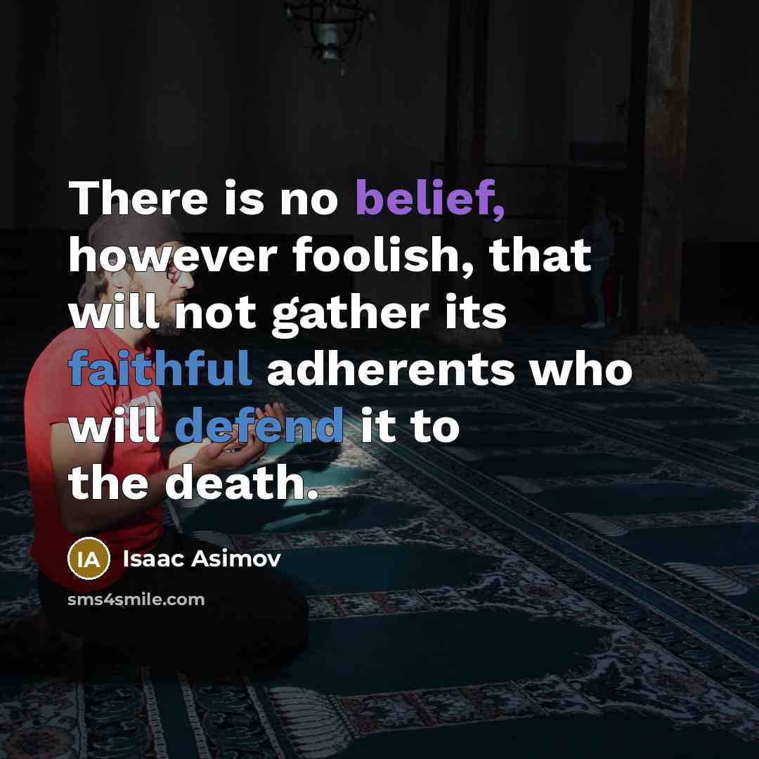 “There is no belief, however foolish, that will not gather its faithful adherents who will defend it to the death.” quote by Isaac Asimov