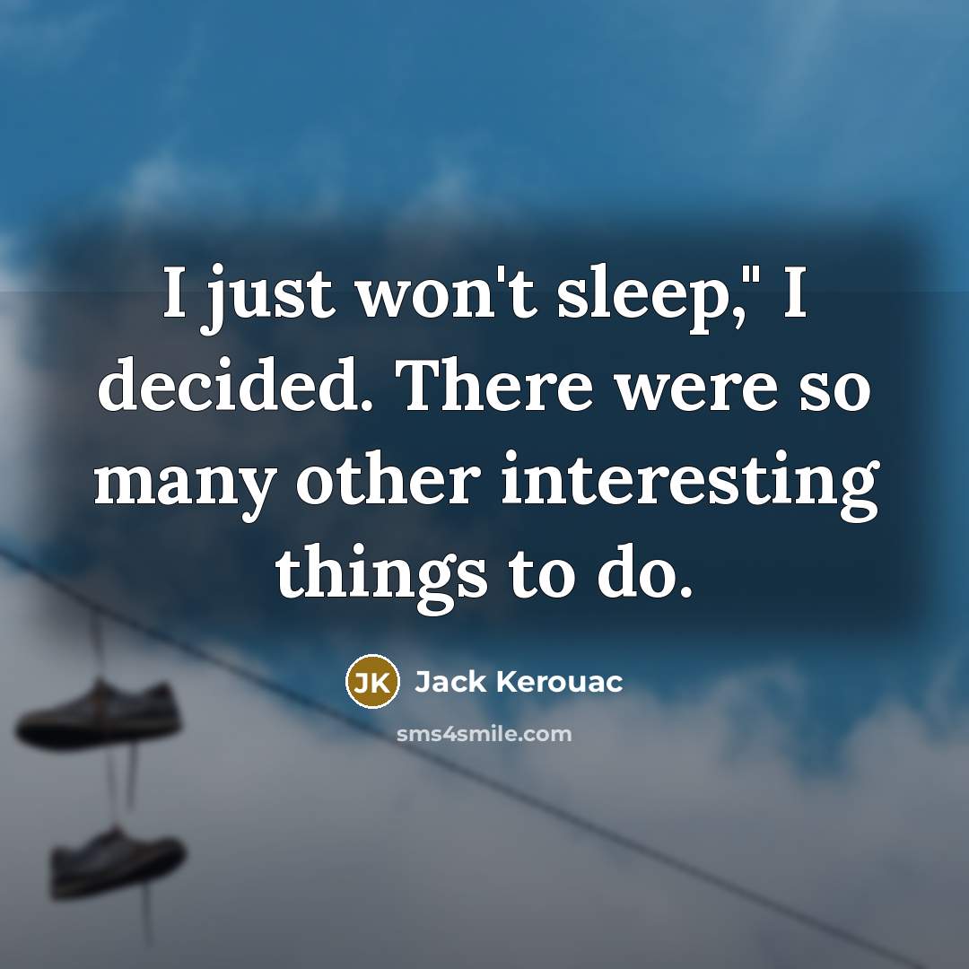 “I just won't sleep," I decided. There were so many other interesting things to do.” quote by Jack Kerouac